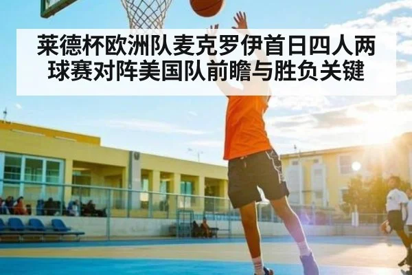 莱德杯欧洲队麦克罗伊首日四人两球赛对阵美国队前瞻与胜负关键