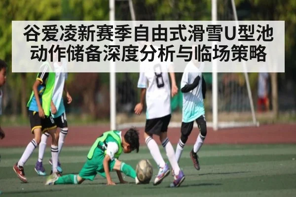 谷爱凌新赛季自由式滑雪U型池动作储备深度分析与临场策略