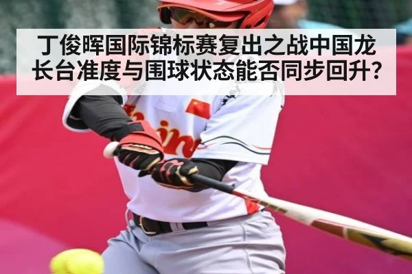 丁俊晖国际锦标赛复出之战中国龙长台准度与围球状态能否同步回升？
