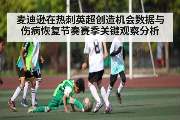 麦迪逊在热刺英超创造机会数据与伤病恢复节奏赛季关键观察分析