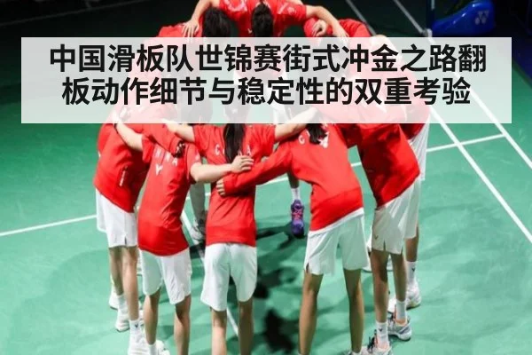 中国滑板队世锦赛街式冲金之路翻板动作细节与稳定性的双重考验