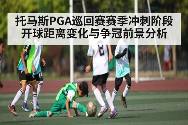 托马斯PGA巡回赛赛季冲刺阶段开球距离变化与争冠前景分析